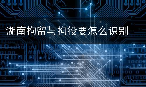 湖南拘留与拘役要怎么识别