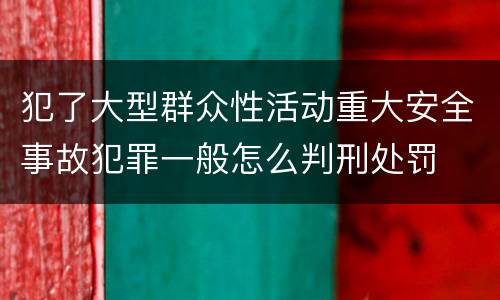 犯了大型群众性活动重大安全事故犯罪一般怎么判刑处罚