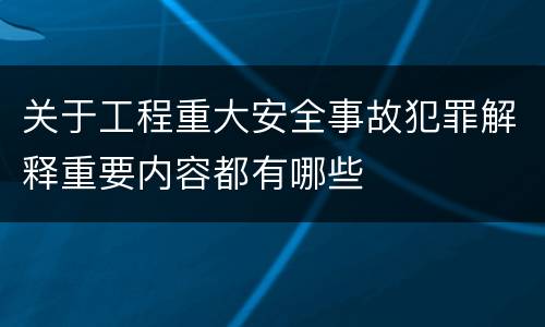 关于工程重大安全事故犯罪解释重要内容都有哪些