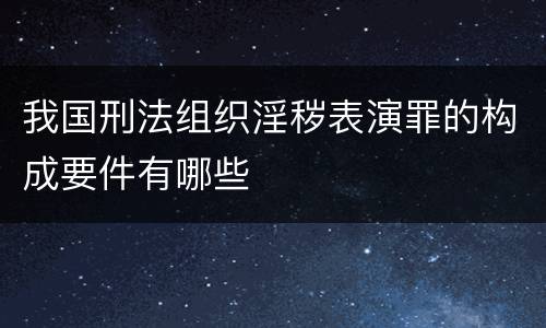 我国刑法组织淫秽表演罪的构成要件有哪些