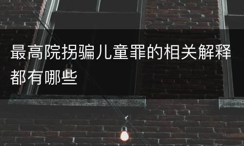 最高院拐骗儿童罪的相关解释都有哪些