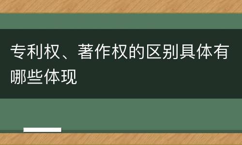 专利权、著作权的区别具体有哪些体现