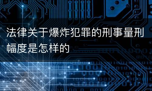 法律关于爆炸犯罪的刑事量刑幅度是怎样的