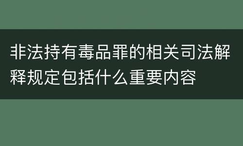 非法持有毒品罪的相关司法解释规定包括什么重要内容