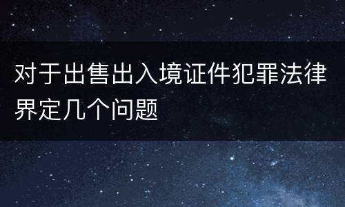 对于出售出入境证件犯罪法律界定几个问题