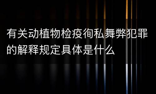 有关动植物检疫徇私舞弊犯罪的解释规定具体是什么