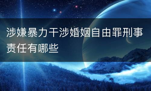 涉嫌暴力干涉婚姻自由罪刑事责任有哪些