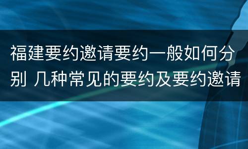 福建要约邀请要约一般如何分别 几种常见的要约及要约邀请