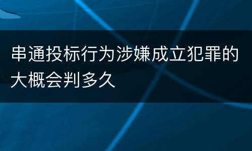 串通投标行为涉嫌成立犯罪的大概会判多久