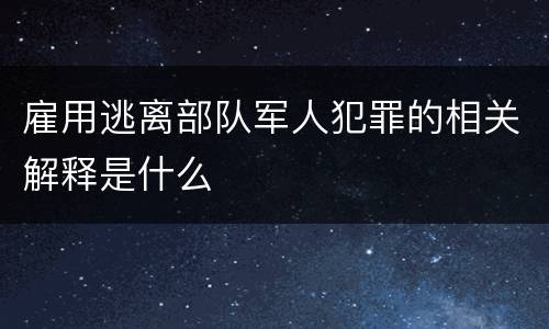 雇用逃离部队军人犯罪的相关解释是什么