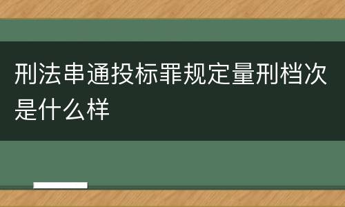 刑法串通投标罪规定量刑档次是什么样