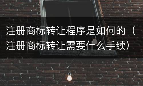 注册商标转让程序是如何的（注册商标转让需要什么手续）
