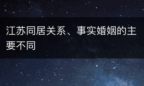 江苏同居关系、事实婚姻的主要不同