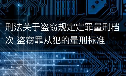 刑法关于盗窃规定定罪量刑档次 盗窃罪从犯的量刑标准