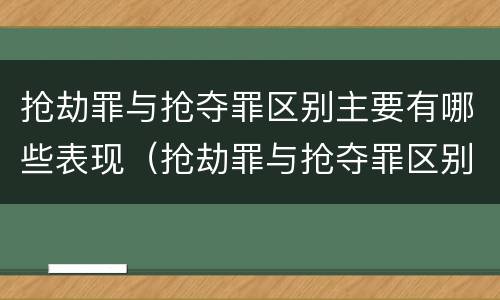 抢劫罪与抢夺罪区别主要有哪些表现（抢劫罪与抢夺罪区别主要有哪些表现为）