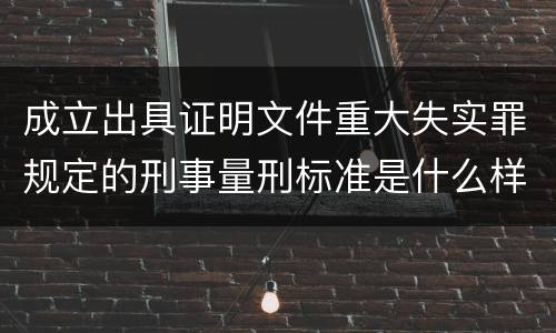 成立出具证明文件重大失实罪规定的刑事量刑标准是什么样的