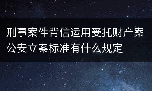 刑事案件背信运用受托财产案公安立案标准有什么规定