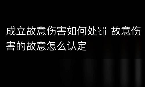 成立故意伤害如何处罚 故意伤害的故意怎么认定