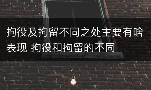 拘役及拘留不同之处主要有啥表现 拘役和拘留的不同