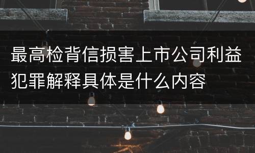 最高检背信损害上市公司利益犯罪解释具体是什么内容