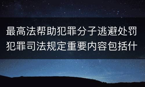 最高法帮助犯罪分子逃避处罚犯罪司法规定重要内容包括什么