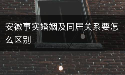 安徽事实婚姻及同居关系要怎么区别