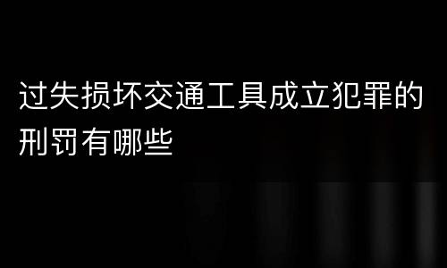 过失损坏交通工具成立犯罪的刑罚有哪些
