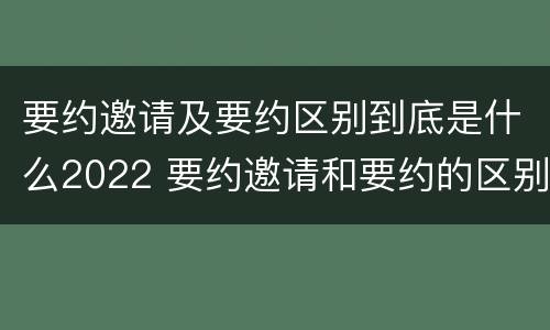 要约邀请及要约区别到底是什么2022 要约邀请和要约的区别