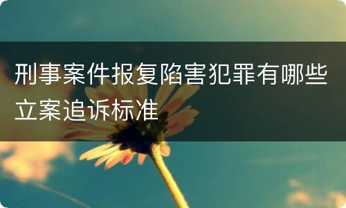 刑事案件报复陷害犯罪有哪些立案追诉标准