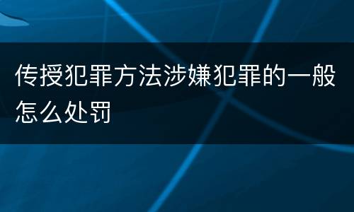 传授犯罪方法涉嫌犯罪的一般怎么处罚