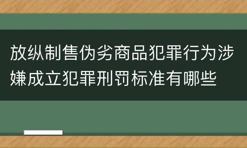 放纵制售伪劣商品犯罪行为涉嫌成立犯罪刑罚标准有哪些