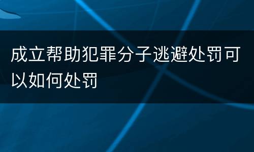 成立帮助犯罪分子逃避处罚可以如何处罚