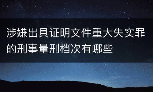 涉嫌出具证明文件重大失实罪的刑事量刑档次有哪些