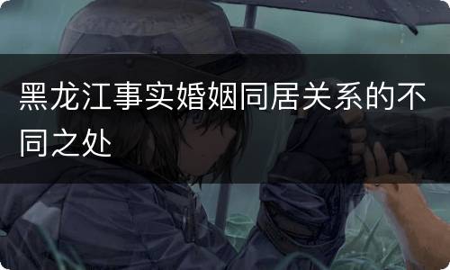 黑龙江事实婚姻同居关系的不同之处