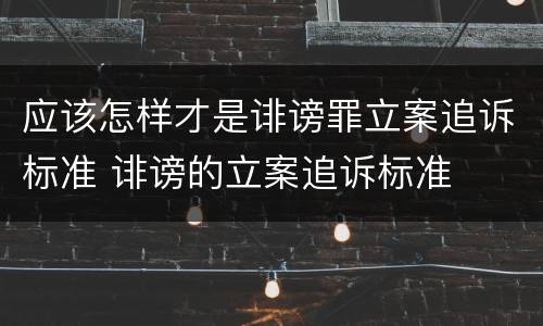 应该怎样才是诽谤罪立案追诉标准 诽谤的立案追诉标准
