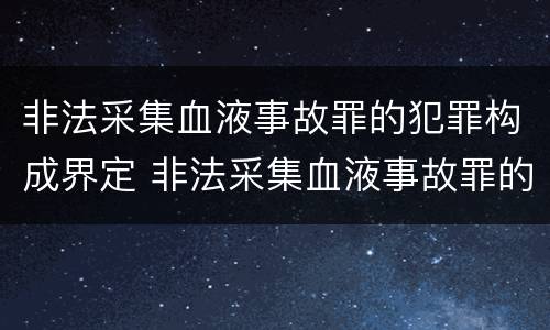 非法采集血液事故罪的犯罪构成界定 非法采集血液事故罪的犯罪构成界定