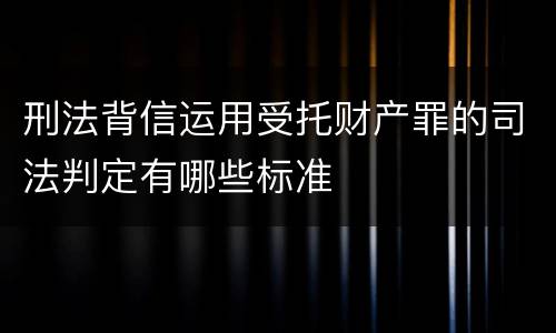 刑法背信运用受托财产罪的司法判定有哪些标准
