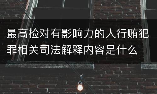 最高检对有影响力的人行贿犯罪相关司法解释内容是什么