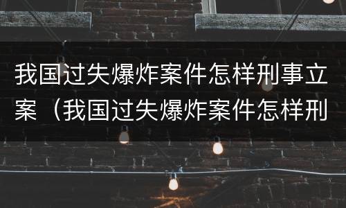 我国过失爆炸案件怎样刑事立案（我国过失爆炸案件怎样刑事立案的）