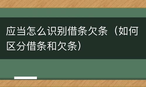 应当怎么识别借条欠条（如何区分借条和欠条）