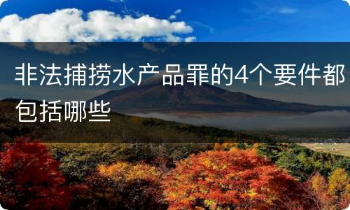 非法捕捞水产品罪的4个要件都包括哪些