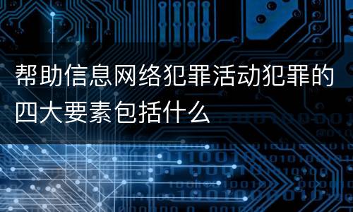 帮助信息网络犯罪活动犯罪的四大要素包括什么