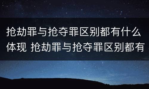 抢劫罪与抢夺罪区别都有什么体现 抢劫罪与抢夺罪区别都有什么体现呢