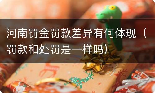 河南罚金罚款差异有何体现（罚款和处罚是一样吗）