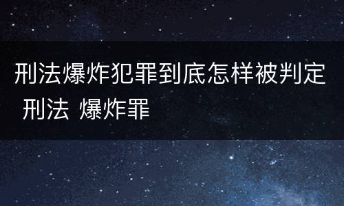 刑法爆炸犯罪到底怎样被判定 刑法 爆炸罪
