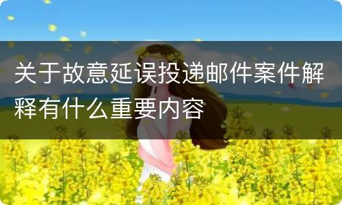 关于故意延误投递邮件案件解释有什么重要内容