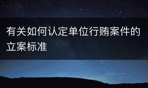 有关如何认定单位行贿案件的立案标准