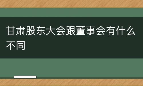 甘肃股东大会跟董事会有什么不同