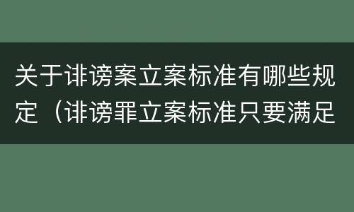 关于诽谤案立案标准有哪些规定（诽谤罪立案标准只要满足一条）