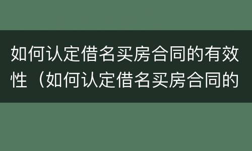 如何认定借名买房合同的有效性（如何认定借名买房合同的有效性）